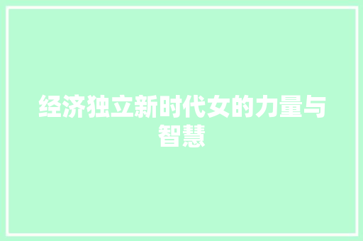 经济独立新时代女的力量与智慧 经济独立新时代女的力量与智慧