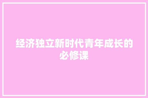 经济独立新时代青年成长的必修课 经济独立新时代青年成长的必修课
