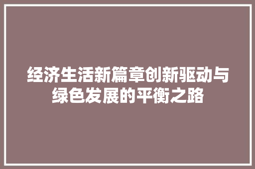 经济生活新篇章创新驱动与绿色发展的平衡之路 经济生活新篇章创新驱动与绿色发展的平衡之路