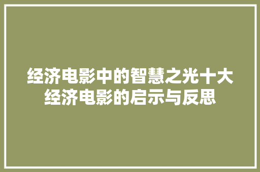 经济电影中的智慧之光十大经济电影的启示与反思 经济电影中的智慧之光十大经济电影的启示与反思
