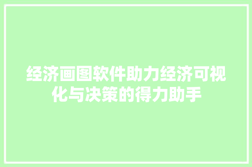 经济画图软件助力经济可视化与决策的得力助手