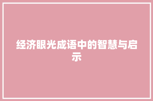 经济眼光成语中的智慧与启示 经济眼光成语中的智慧与启示