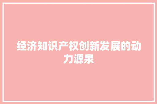 经济知识产权创新发展的动力源泉