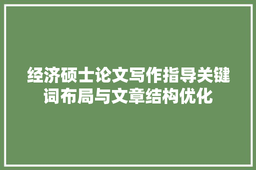 经济硕士论文写作指导关键词布局与文章结构优化 经济硕士论文写作指导关键词布局与文章结构优化