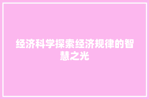 经济科学探索经济规律的智慧之光 经济科学探索经济规律的智慧之光