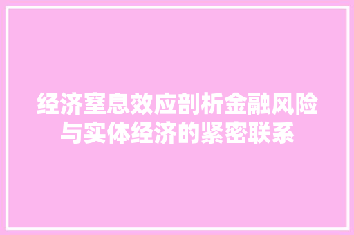经济窒息效应剖析金融风险与实体经济的紧密联系 经济窒息效应剖析金融风险与实体经济的紧密联系