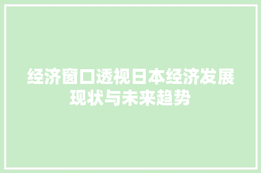 经济窗口透视日本经济发展现状与未来趋势 经济窗口透视日本经济发展现状与未来趋势