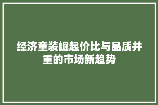 经济童装崛起价比与品质并重的市场新趋势 经济童装崛起价比与品质并重的市场新趋势
