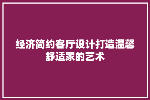 经济简约客厅设计打造温馨舒适家的艺术