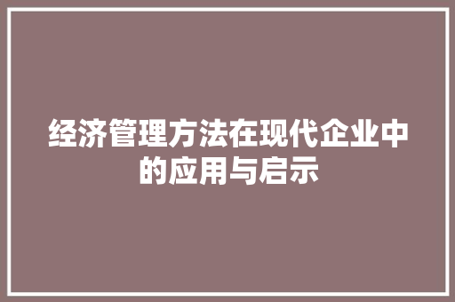 经济管理方法在现代企业中的应用与启示