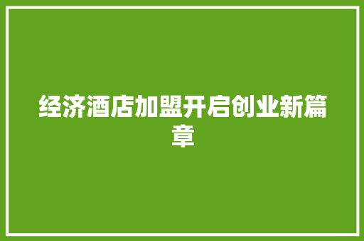 经济酒店加盟开启创业新篇章 经济酒店加盟开启创业新篇章