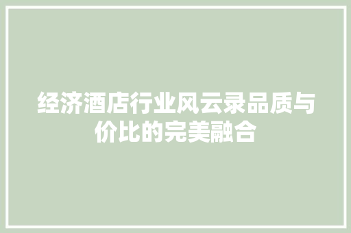 经济酒店行业风云录品质与价比的完美融合 经济酒店行业风云录品质与价比的完美融合