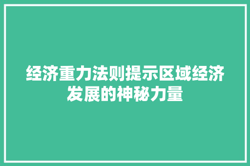 经济重力法则提示区域经济发展的神秘力量 经济重力法则提示区域经济发展的神秘力量