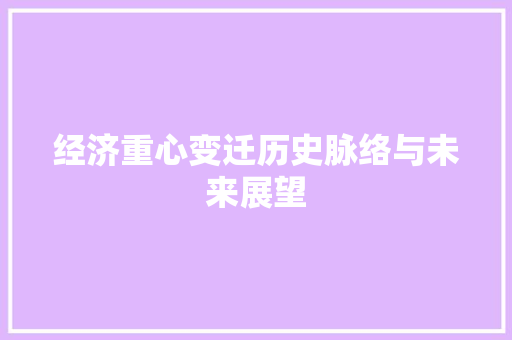 经济重心变迁历史脉络与未来展望 经济重心变迁历史脉络与未来展望