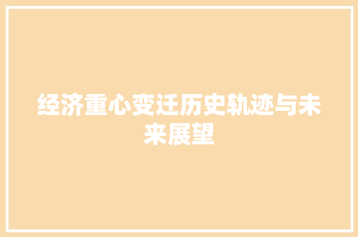 经济重心变迁历史轨迹与未来展望 经济重心变迁历史轨迹与未来展望