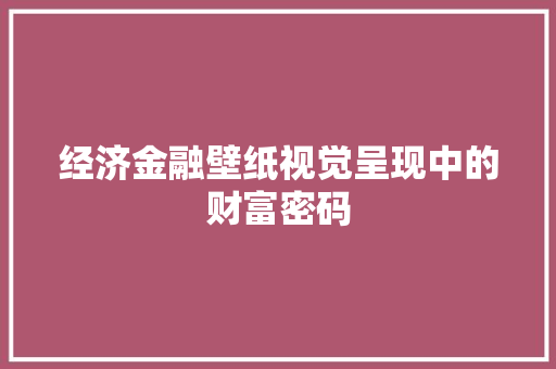 经济金融壁纸视觉呈现中的财富密码 经济金融壁纸视觉呈现中的财富密码