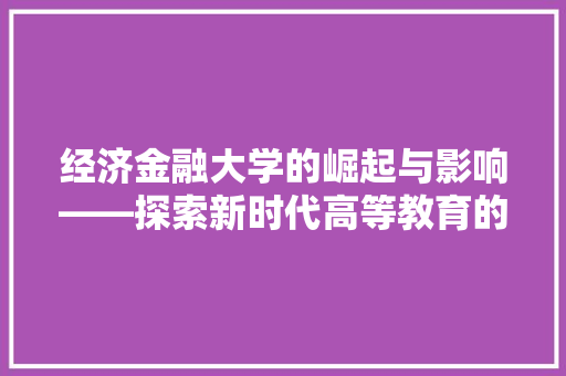 经济金融大学的崛起与影响——探索新时代高等教育的典范 经济金融大学的崛起与影响——探索新时代高等教育的典范