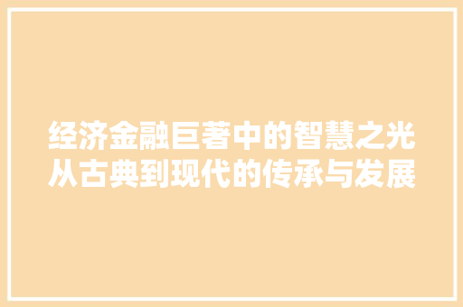 经济金融巨著中的智慧之光从古典到现代的传承与发展 经济金融巨著中的智慧之光从古典到现代的传承与发展