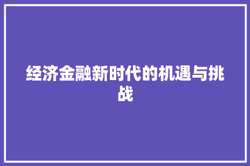 经济金融新时代的机遇与挑战 经济金融新时代的机遇与挑战