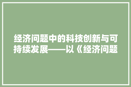 经济问题中的科技创新与可持续发展——以《经济问题》杂志为例 经济问题中的科技创新与可持续发展——以《经济问题》杂志为例