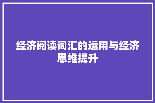 经济阅读词汇的运用与经济思维提升 经济阅读词汇的运用与经济思维提升
