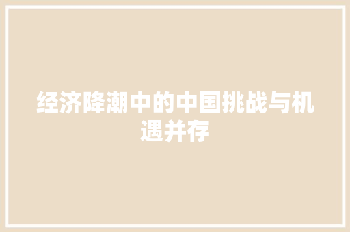 经济降潮中的中国挑战与机遇并存 经济降潮中的中国挑战与机遇并存