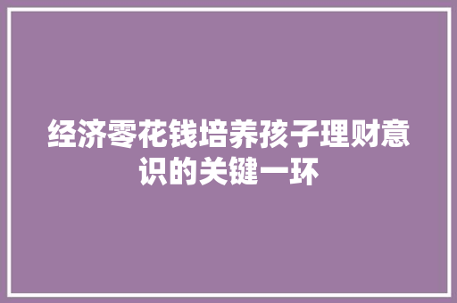 经济零花钱培养孩子理财意识的关键一环 经济零花钱培养孩子理财意识的关键一环