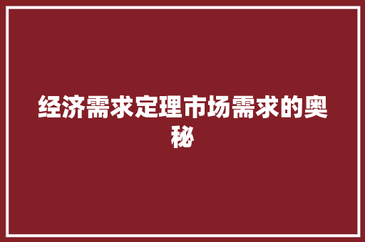 经济需求定理市场需求的奥秘 经济需求定理市场需求的奥秘