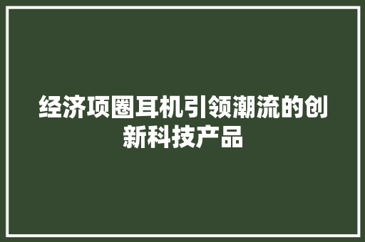 经济项圈耳机引领潮流的创新科技产品 经济项圈耳机引领潮流的创新科技产品