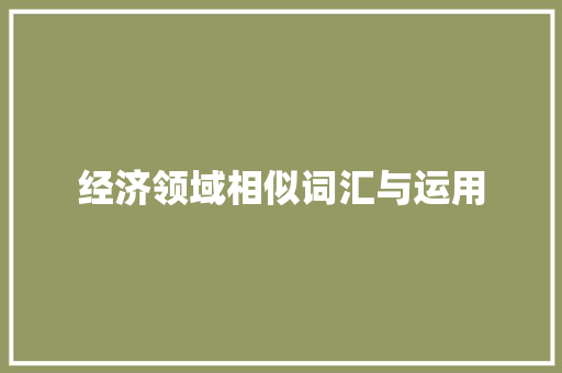 经济领域相似词汇与运用 经济领域相似词汇与运用