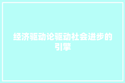 经济驱动论驱动社会进步的引擎 经济驱动论驱动社会进步的引擎