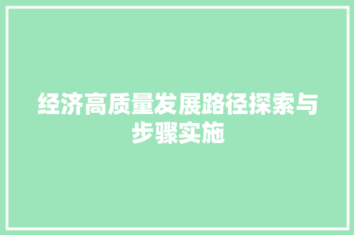 经济高质量发展路径探索与步骤实施 经济高质量发展路径探索与步骤实施