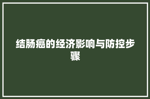 结肠癌的经济影响与防控步骤 结肠癌的经济影响与防控步骤