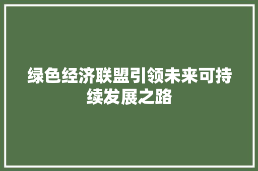 绿色经济联盟引领未来可持续发展之路
