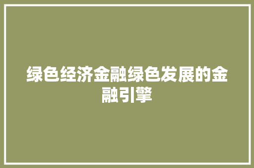 绿色经济金融绿色发展的金融引擎 绿色经济金融绿色发展的金融引擎