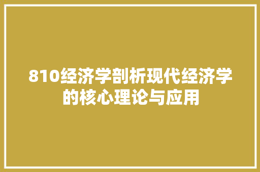 810经济学剖析现代经济学的核心理论与应用 810经济学剖析现代经济学的核心理论与应用