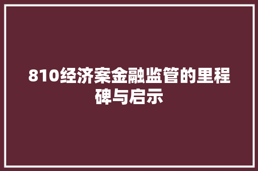 810经济案金融监管的里程碑与启示 810经济案金融监管的里程碑与启示