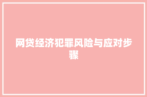 网贷经济犯罪风险与应对步骤 网贷经济犯罪风险与应对步骤