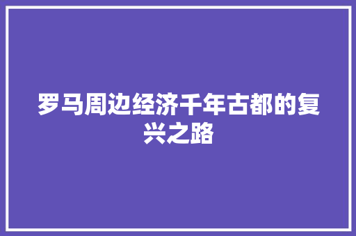 罗马周边经济千年古都的复兴之路 罗马周边经济千年古都的复兴之路