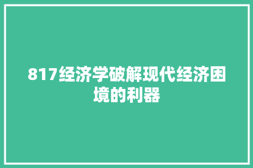 817经济学破解现代经济困境的利器 817经济学破解现代经济困境的利器