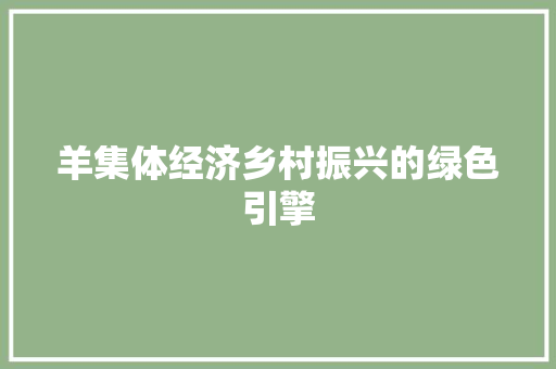 羊集体经济乡村振兴的绿色引擎 羊集体经济乡村振兴的绿色引擎