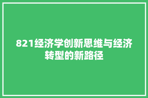 821经济学创新思维与经济转型的新路径 821经济学创新思维与经济转型的新路径