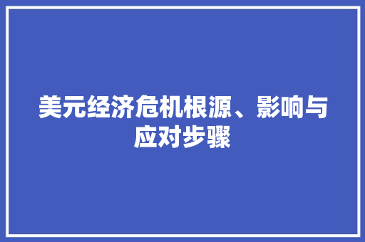 美元经济危机根源、影响与应对步骤 美元经济危机根源、影响与应对步骤