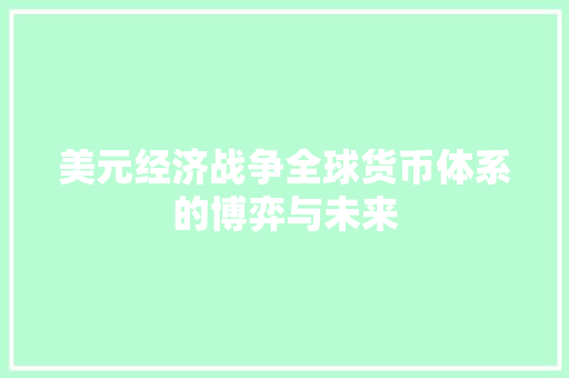 美元经济战争全球货币体系的博弈与未来 美元经济战争全球货币体系的博弈与未来