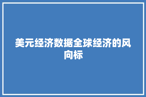 美元经济数据全球经济的风向标 美元经济数据全球经济的风向标