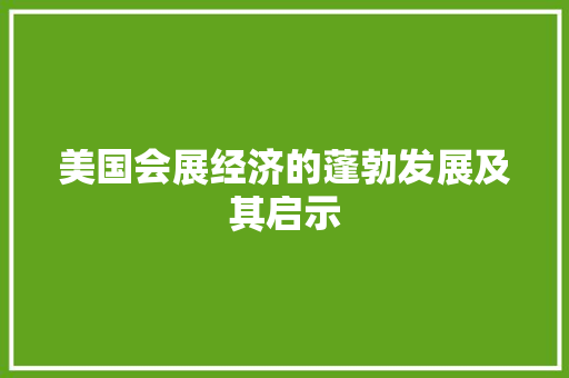 美国会展经济的蓬勃发展及其启示 美国会展经济的蓬勃发展及其启示