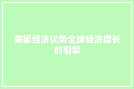 美国经济优势全球经济增长的引擎 美国经济优势全球经济增长的引擎