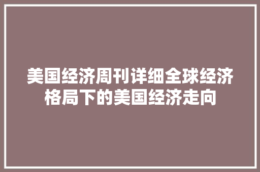 美国经济周刊详细全球经济格局下的美国经济走向 美国经济周刊详细全球经济格局下的美国经济走向