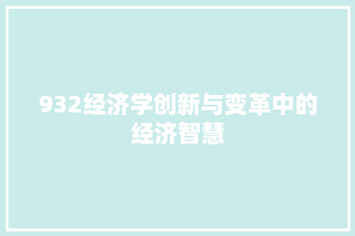 932经济学创新与变革中的经济智慧 932经济学创新与变革中的经济智慧