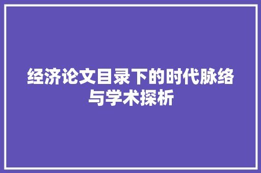 经济论文目录下的时代脉络与学术探析 经济论文目录下的时代脉络与学术探析